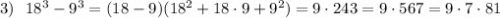 3)\ \ 18^3-9^3=(18-9)(18^2+18\cdot 9+9^2)=9\cdot 243=9\cdot 567=9\cdot 7\cdot 81