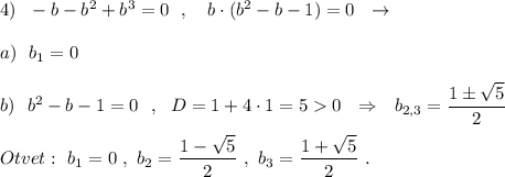 4)\ \ -b-b^2+b^3=0\ \ ,\ \ \ b\cdot (b^2-b-1)=0\ \ \to a)\ \ b_1=0b)\ \ b^2-b-1=0\ \ ,\ \ D=1+4\cdot 1=50\ \ \Rightarrow \ \ b_{2,3}=\dfrac{1\pm \sqrt5}{2}Otvet:\ b_1=0\ ,\ b_2=\dfrac{1-\sqrt5}{2}\ ,\ b_3=\dfrac{1+\sqrt5}{2}\ .