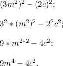 (3m^{2})^{2} -(2c)^{2} ;3^{2} *(m^{2})^{2} -2^{2} c^{2} ;9 *m^{2*2} -4c^{2} ;9m^{4} -4c^{2} .