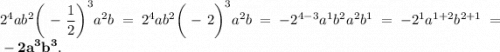 \displaystyle2^4ab^2\bigg(-\frac{1}{2} \bigg)^3a^2b=2^4ab^2\bigg(-2\bigg)^3a^2b=-2^{4-3} a^1b^2a^2b^1=-2^1a^{1+2} b^{2+1} =\bf-2a^3b^3.