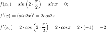 f(x{_0})= sin\left(2\cdot \dfrac{\pi }{2}\right )=sin\pi =0;f'(x)=(sin2x)'=2cos2xf'(x{_0})=2\cdot cos\left(2\cdot\dfrac{\pi }{2} \right)=2\cdot cos\pi =2\cdot (-1)=-2