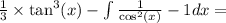 \frac{1}{3} \times \tan^{3} (x) - \int \frac{1}{ \cos^{2} (x) } - 1dx =
