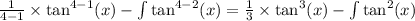 \frac{1}{4 - 1} \times \tan^{4 - 1} (x) - \int \tan^{4 - 2} (x) = \frac{1}{3} \times \tan^{3} (x) - \int \tan^{2} (x)