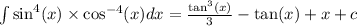 \int \sin^{4} (x) \times \cos^{ - 4} (x) dx = \frac{ \tan ^{3} (x) }{3} - \tan(x) + x + c