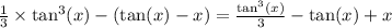 \frac{1}{3} \times \tan^{3} (x) - (\tan(x) - x) = \frac{ \tan ^{3} (x) }{3} - \tan(x) + x