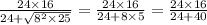 \frac{24 \times 16}{24 + \sqrt{ {8}^{2} \times 25} } = \frac{24 \times 16}{24 + 8 \times 5} = \frac{24 \times 16}{24 + 40}