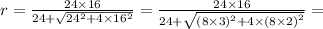 r = \frac{24 \times 16}{24 + \sqrt{ {24}^{2} + 4 \times {16}^{2} } } = \frac{24 \times 16}{24 + \sqrt{(8 \times 3)^{2} + 4 \times {(8 \times 2)}^{2} } } =