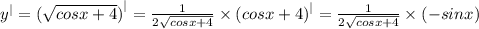 {y}^{ | } = {( \sqrt{cosx + 4}) }^{ | } = \frac{1}{2 \sqrt{cosx + 4} } \times {(cosx + 4)}^{ | } = \frac{1}{2 \sqrt{cosx + 4} } \times ( - sinx)
