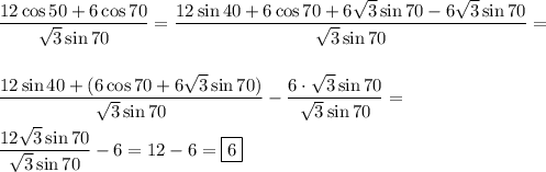 \displaystyle \frac{12\cos50 +6 \cos 70 }{\sqrt{3}\sin70 }} =\frac{12\sin40+6\cos70+6\sqrt{3} \sin 70-6\sqrt{3} \sin 70 }{\sqrt{3}\sin70}=  \frac{12\sin40 + ( 6 \cos 70 + 6\sqrt{3}\sin70)}{\sqrt{3}\sin70} -\frac{6\cdot \sqrt{3}\sin70}{\sqrt{3}\sin70} = \frac{12\sqrt{3}\sin70 }{\sqrt{3}\sin70 } -6 =12-6 =\boxed{6}