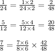\frac{1}{24} = \frac{1 \times 2}{24 \times 2} = \frac{2}{48} \\ \\ \frac{5}{12} = \frac{5 \times 4}{12 \times 4} = \frac{20}{48} \\ \\ \frac{7}{8} = \frac{7 \times 6}{8 \times 6} \times \frac{42}{48}