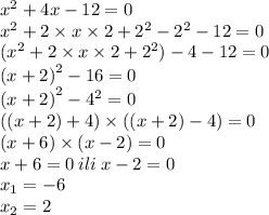 {x}^{2} + 4x - 12 = 0 \\ {x}^{2} + 2 \times x \times 2 + {2}^{2} - {2}^{2} - 12 = 0 \\ ( {x}^{2} + 2 \times x \times 2 + {2}^{2}) - 4 - 12 = 0 \\ {(x + 2)}^{2} - 16 = 0 \\ {(x + 2)}^{2} - {4}^{2} = 0 \\ ((x + 2) + 4) \times ((x + 2) - 4) = 0 \\ (x + 6) \times (x - 2) = 0 \\ x + 6 = 0 \: ili \: x - 2 = 0 \\ x_{1} = - 6 \\ x_{2} = 2