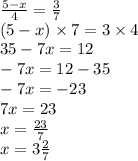 \frac{5 - x}{4} = \frac{3}{7} \\ (5 - x) \times 7 = 3 \times 4 \\ 35 - 7x = 12 \\ - 7x = 12 - 35 \\ - 7x = - 23 \\ 7x = 23 \\ x = \frac{23}{7} \\ x = 3 \frac{2}{7}