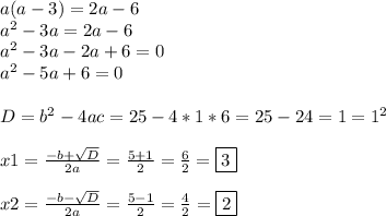 a(a-3)=2a-6\\a^2-3a=2a-6\\a^2-3a-2a+6=0\\a^2-5a+6=0D=b^2-4ac=25-4*1*6=25-24=1=1^2x1=\frac{-b+\sqrt{D} }{2a}=\frac{5+1}{2}=\frac{6}{2}=\boxed{3}x2=\frac{-b-\sqrt{D} }{2a}=\frac{5-1}{2}=\frac{4}{2}=\boxed{2}