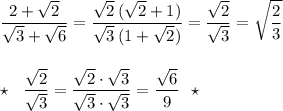 \displaystyle \frac{2+\sqrt2}{\sqrt3+\sqrt{6}}=\frac{\sqrt2\, (\sqrt2+1)}{\sqrt3\, (1+\sqrt{2})}=\frac{\sqrt2}{\sqrt3}=\sqrt{\frac{2}{3}}star \ \ \frac{\sqrt2}{\sqrt3}=\frac{\sqrt2\cdot \sqrt3}{\sqrt3\cdot \sqrt3}=\frac{\sqrt6}{9}\ \ \star