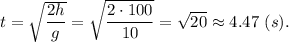 t = \sqrt{\dfrac{2h}{g} } =\sqrt{\dfrac{2\cdot 100}{10} } = \sqrt{20 } \approx 4.47~(s).