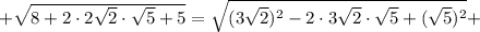 +\sqrt{8+2 \cdot 2\sqrt{2} \cdot \sqrt{5}+5}=\sqrt{(3\sqrt{2})^{2}-2 \cdot 3\sqrt{2} \cdot \sqrt{5}+(\sqrt{5})^{2}}+