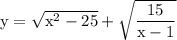 \rm y=\sqrt{x^2-25} +\sqrt{\dfrac{15}{x-1} }
