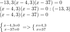 -13,3(x-4,3)(x-37)=0\\(x-4,3)(x-37)=0:(-13,3)\\(x-4,3)(x-37)=0left \{ {{x-4,3=0} \atop {x-37=0}} \right.=\left \{ {{x=4,3} \atop {x=37}} \right.