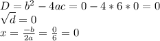 D= b^{2} - 4ac= 0 - 4*6*0= 0\\\sqrt{d} = 0\\x=\frac{-b}{2a} = \frac{0}{6} =0