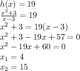 h(x)=19\\\frac{x^2+3}{x-3}=19\\x^2+3=19(x-3)\\x^2+3-19x+57=0\\x^2-19x+60=0\\x_1=4\\x_2=15