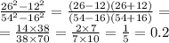 \frac{ {26}^{2} - {12}^{2} }{ {54}^{2} - {16}^{2} } = \frac{(26 - 12)(26 + 12)}{(54 - 16)(54 + 16)} = \\ = \frac{14 \times 38}{38 \times 70} = \frac{2 \times 7}{7 \times 10} = \frac{1}{5} = 0.2