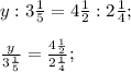 y:3\frac{1}{5}=4\frac{1}{2}:2\frac{1}{4} ;frac{y}{3\frac{1}{5} } =\frac{4\frac{1}{2}}{2\frac{1}{4}};