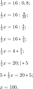 \frac{1}{5}x=16:0,8;frac{1}{5}x=16:\frac{8}{10} ; frac{1}{5}x=16:\frac{4}{5} ;frac{1}{5}x=16*\frac{5}{4} ;frac{1}{5}x=4*\frac{5}{1} ; frac{1}{5}x=20; |*55*\frac{1}{5}x=20*5;x=100.