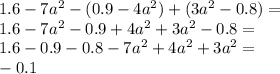 1.6 - 7 {a}^{2} - (0.9 - 4 {a}^{2} ) + (3 {a}^{2} - 0.8) = \\ 1.6 - 7 {a}^{2} - 0.9 + 4 {a}^{2} + 3 {a}^{2} - 0.8 = \\ 1.6 - 0.9 - 0.8 - 7 {a}^{2} + 4 {a}^{2} + 3 {a}^{2} = \\ - 0.1