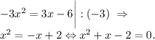 -3x^2=3x-6\bigg|:(-3)~\Rightarrow\\x^2=-x+2\Leftrightarrow x^2+x-2=0.