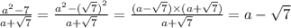 \frac{ {a}^{2} - 7}{a + \sqrt{7} } = \frac{ {a}^{2} - {( \sqrt{7} )}^{2} }{a + \sqrt{7} } = \frac{(a - \sqrt{7}) \times (a + \sqrt{7} )}{a + \sqrt{7} } = a - \sqrt{7}