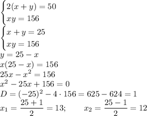 \begin{cases}2(x+y)=50\\xy=156\end{cases}\\\begin{cases}x+y=25\\xy=156\end{cases}\\y=25-x\\x(25-x)=156\\25x-x^2=156\\x^2-25x+156=0\\D=(-25)^2-4 \cdot 156=625-624=1\\x_1=\dfrac{25+1}{2}=13; \qquad x_2=\dfrac{25-1}{2}=12