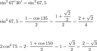 \displaystyle \sin^2 67^{\circ}30 '=\sin^2 67,5  \sin ^2 67,5=\frac{1-\cos135}{2} =\frac{1+\dfrac{\sqrt{2} }{2} }{2} =\frac{2+\sqrt{2} }{4}  2\cos^275=2\cdot \frac{1+\cos150}{2} =1-\frac{\sqrt{3}}{2}=\frac{2-\sqrt{3} }{2}