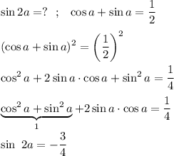 \displaystyle \sin2a=? ~~ ; ~~ \cos a+\sin a=\dfrac{1}{2}  (\cos a+\sin a)^2=\bigg(\dfrac{1}{2} \bigg)^2  \cos^2a+2\sin a \cdot \cos a+\sin^2a=\frac{1}{4}  \underbrace{ \cos^2a+\sin^2a}_1+2\sin a\cdot \cos a=\frac{1}{4}  \sin \ 2a=-\frac{3}{4}