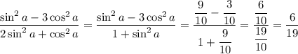 \displaystyle \frac{\sin^2 a-3\cos^2a}{2 \sin^2 a+\cos^2a} = \frac{\sin^2a-3\cos^2a}{1+\sin^2a}=\frac{\dfrac{9}{10}-\cfrac{3}{10} }{1+\cfrac{9}{10}}=\frac{\dfrac{6}{10} }{\dfrac{19}{10} } =\frac{6}{19}