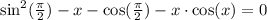\sin^2(\frac{\pi}{2}) - x - \cos(\frac{\pi}{2}) - x\cdot\cos(x) = 0