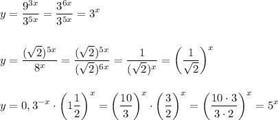 \displaystyle\\y=\frac{9^{3x}}{3^{5x}} =\frac{3^{6x}}{3^{5x}} =3^xy=\frac{(\sqrt{2} )^{5x}}{8^x}= \frac{(\sqrt{2} )^{5x}}{(\sqrt{2} )^{6x}}= \frac{1}{(\sqrt{2} )^{x}}= \bigg(\frac{1}{\sqrt{2} }\bigg)^x y=0,3^{-x}\cdot\bigg(1\frac{1}{2}\bigg)^x=\bigg(\frac{10}{3} \bigg)^x\cdot\bigg( \frac{3}{2} \bigg)^x=\bigg(\frac{10\cdot3}{3\cdot2} \bigg)^x=5^x
