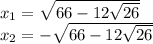 x_1= \sqrt{66-12\sqrt{26} } \\x_2= -\sqrt{66-12\sqrt{26} }