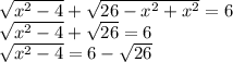 \sqrt{x^{2} -4}+\sqrt{26-x^2+x^2} =6\\\sqrt{x^{2} -4}+\sqrt{26}=6\\\sqrt{x^{2} -4}=6-\sqrt{26}