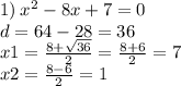 1) \: {x}^{2} - 8x + 7 = 0 \\ d = 64 - 28 = 36 \\ x1 = \frac{8 + \sqrt{36} }{2} = \frac{8 + 6}{2} = 7 \\ x2 = \frac{8 - 6}{2} = 1