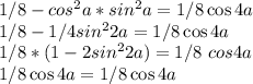 1/8-cos^2a*sin^2a=1/8\cos4a\\1/8-1/4sin^22a=1/8\cos4a\\1/8*(1-2sin^22a)=1/8\ cos4a\\1/8\cos4a=1/8\cos4a