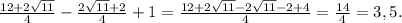 \frac{12+2\sqrt{11} }{4}-\frac{2\sqrt{11}+2 }{4} +1=\frac{12+2\sqrt{11}-2\sqrt{11}-2+4 }{4}=\frac{14}{4}=3,5.