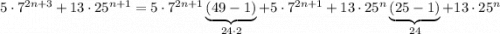 5\cdot 7^{2n+3} + 13\cdot25^{n+1} = 5\cdot 7^{2n+1}\underbrace{(49-1)}_{24\cdot 2}+5\cdot 7^{2n+1} + 13\cdot 25^{n}\underbrace{(25-1)}_{24}+13\cdot 25^{n}