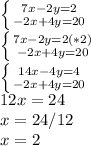 \left \{ {{7x-2y=2} \atop {-2x+4y=20}} \right. \\ \left \{ {{7x-2y=2 (*2)} \atop {-2x+4y=20}} \right.\\\left \{ {{14x-4y=4} \atop {-2x+4y=20}} \right.\\12x=24\\x=24/12\\x=2