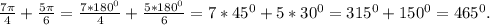 \frac{7\pi }{4} +\frac{5\pi }{6}=\frac{7*180^0}{4}+\frac{5*180^0}{6}=7*45^0+5*30^0=315^0+150^0=465^0.