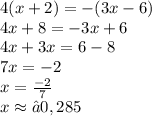 4(x+2)=-(3x-6) \\ 4x + 8 = - 3x + 6 \\ 4x + 3x = 6 - 8 \\ 7x = - 2 \\ x = \frac{ - 2}{7} \\ x \approx −0,285
