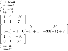\left \{ {{-0,1k=3} \atop {k+m=7}} \right. \\\left \{ {{k=-30} \atop {k+m=7} \right. \\\left[\begin{array}{ccc}1&0&-30\\1&1&7\end{array}\right] \\\left[\begin{array}{ccc}1&0&-30\\(-1)+1&0(-1)+1&-30(-1)+7\end{array}\right] \\\left[\begin{array}{ccc}1&0&-30\\0&1&37\end{array}\right] \\\left \{ {{k=-30} \atop {m=37}} \right. \\