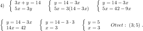 4)\ \ \left\{\begin{array}{l}3x+y=14\\5x=3y\end{array}\right\ \ \left\{\begin{array}{l}y=14-3x\\5x=3(14-3x)\end{array}\right\ \ \left\{\begin{array}{l}y=14-3x\\5x=42-9x\end{array}\rightleft\{\begin{array}{l}y=14-3x\\14x=42\end{array}\right\ \ \left\{\begin{array}{l}y=14-3\cdot 3\\x=3\end{array}\right\ \ \left\{\begin{array}{l}y=5\\x=3\end{array}\right\ \ \ \ Otvet:\ (3;5)\ .