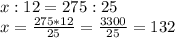 x:12=275:25\\x=\frac{275*12}{25} =\frac{3300}{25} =132\\