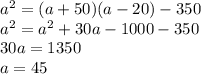 a^2=(a+50)(a-20)-350\\a^2=a^2+30a-1000-350\\30a=1350\\a=45