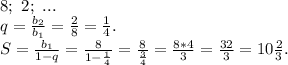 8;\ 2;\ ...\\q=\frac{b_2}{b_1}=\frac{2}{8}=\frac{1}{4} .\\S=\frac{b_1}{1-q} =\frac{8}{1-\frac{1}{4} } =\frac{8}{\frac{3}{4} }=\frac{8*4}{3}=\frac{32}{3}=10\frac{2}{3} .